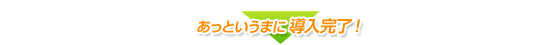 あっというまに導入完了!