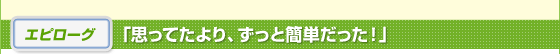 エピローグ「思ってたより、ずっと簡単だった！」