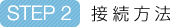 STEP2:接続方法