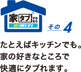 家タブするなら光でWi-Fi その4　たとえばキッチンでも。家の好きなところで快適にタブれます。「使いたいところで 使えるからこそ いいんだよね、コレ」